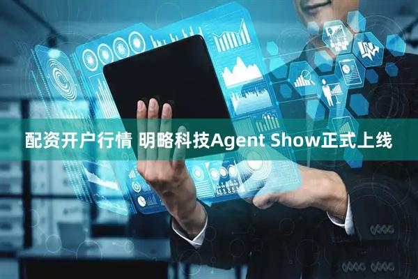 配资开户行情 明略科技Agent Show正式上线