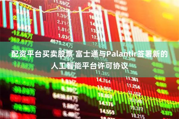 配资平台买卖股票 富士通与Palantir签署新的人工智能平台许可协议