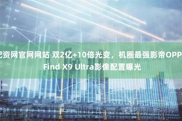 配资网官网网站 双2亿+10倍光变，机圈最强影帝OPPO Find X9 Ultra影像配置曝光