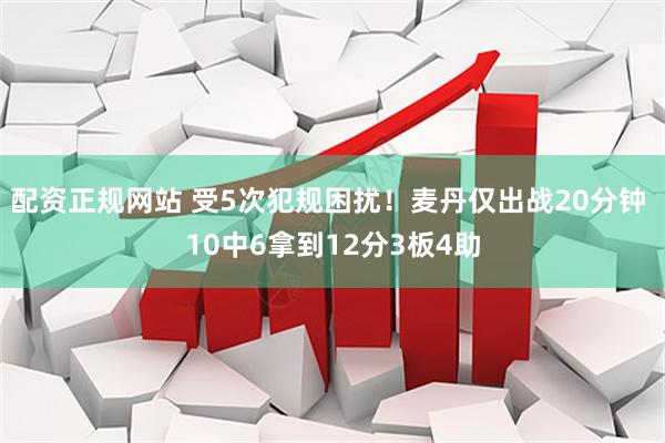 配资正规网站 受5次犯规困扰！麦丹仅出战20分钟 10中6拿到12分3板4助