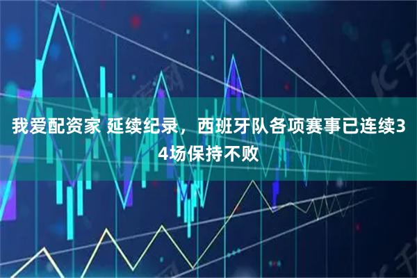 我爱配资家 延续纪录，西班牙队各项赛事已连续34场保持不败