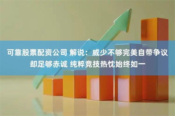 可靠股票配资公司 解说：威少不够完美自带争议却足够赤诚 纯粹竞技热忱始终如一